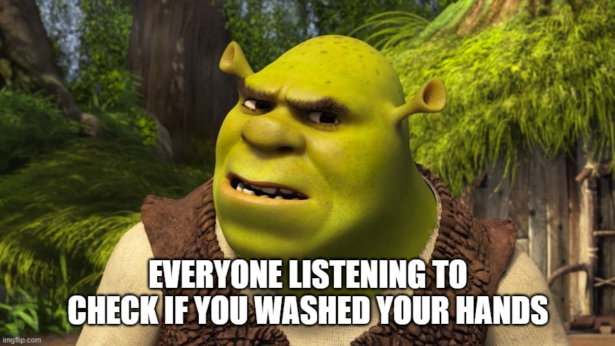 Shrek | EVERYONE LISTENING TO CHECK IF YOU WASHED YOUR HANDS | image tagged in shrek,pooping,shrek meme,lulz,lol,memes | made w/ Imgflip meme maker