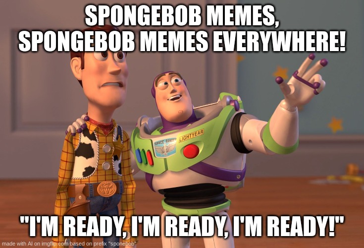 spongebob mememememememe | SPONGEBOB MEMES, SPONGEBOB MEMES EVERYWHERE! "I'M READY, I'M READY, I'M READY!" | image tagged in memes,x x everywhere | made w/ Imgflip meme maker