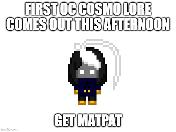 Ft. Ducc and Bee | FIRST OC COSMO LORE COMES OUT THIS AFTERNOON; GET MATPAT | made w/ Imgflip meme maker