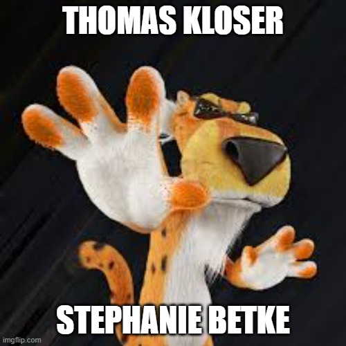 thomas kloser stephanie betke tom kloser | THOMAS KLOSER; STEPHANIE BETKE | image tagged in chester cheetah | made w/ Imgflip meme maker