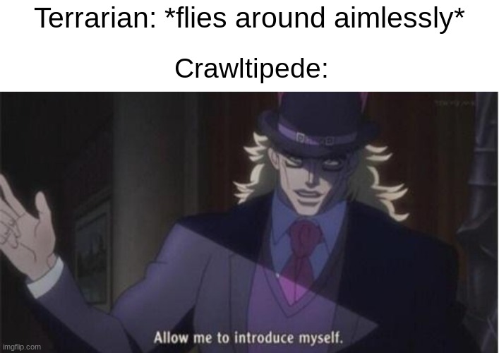 Allow me to introduce myself(jojo) | Terrarian: *flies around aimlessly*; Crawltipede: | image tagged in allow me to introduce myself jojo,terraria,gaming,memes,funny,video games | made w/ Imgflip meme maker