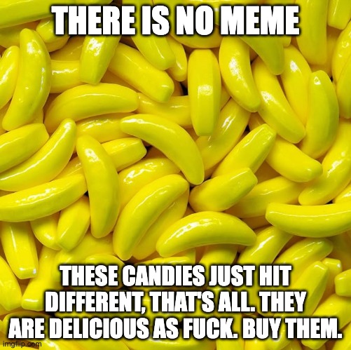 THERE IS NO MEME; THESE CANDIES JUST HIT DIFFERENT, THAT'S ALL. THEY ARE DELICIOUS AS FUCK. BUY THEM. | image tagged in candy,delicious,banana,runts,tasty,funny | made w/ Imgflip meme maker