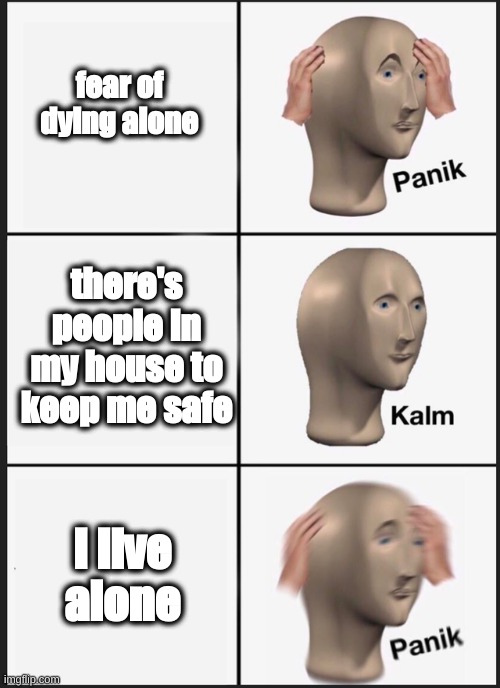 Panik Kalm Panik Meme | fear of dying alone; there's people in my house to keep me safe; I live alone | image tagged in memes | made w/ Imgflip meme maker