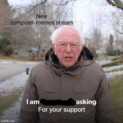 Bernie I Am Once Again Asking For Your Support Meme | New computer-memes stream; For your support | image tagged in memes,bernie i am once again asking for your support | made w/ Imgflip meme maker