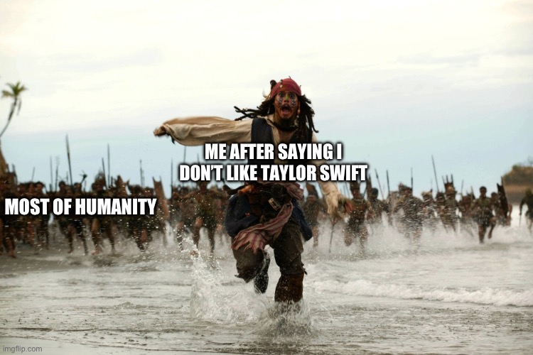 captain jack sparrow running | ME AFTER SAYING I DON’T LIKE TAYLOR SWIFT; MOST OF HUMANITY | image tagged in captain jack sparrow running | made w/ Imgflip meme maker