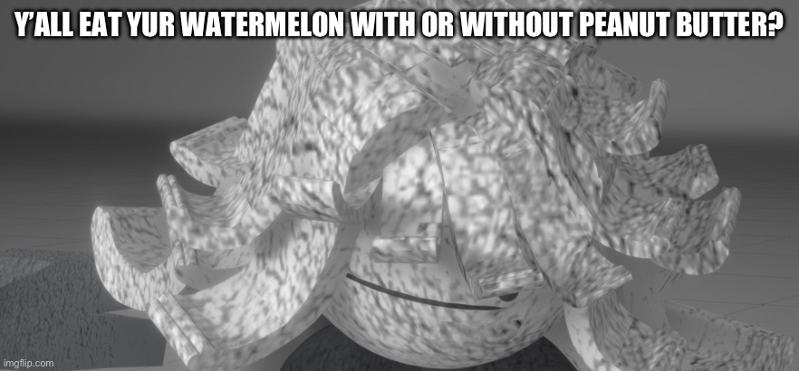 Y’ALL EAT YUR WATERMELON WITH OR WITHOUT PEANUT BUTTER? | made w/ Imgflip meme maker