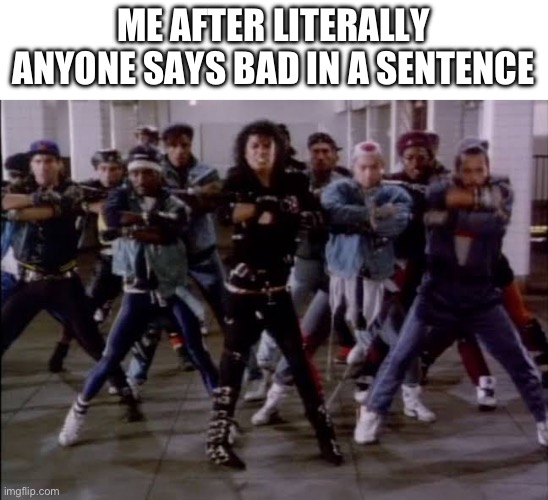Nostalgia | ME AFTER LITERALLY ANYONE SAYS BAD IN A SENTENCE | image tagged in michael jackson bad | made w/ Imgflip meme maker