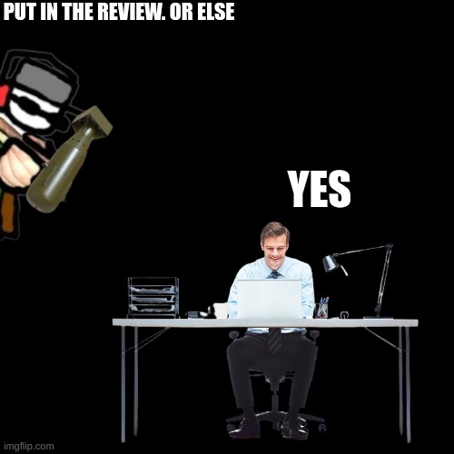 PUT IN THE REVIEW. OR ELSE YES | made w/ Imgflip meme maker
