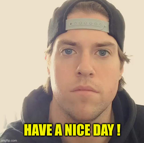 The L.A. Beast | HAVE A NICE DAY ! | image tagged in the l a beast | made w/ Imgflip meme maker