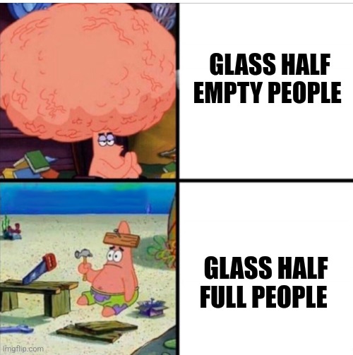 Technically it is half empty | GLASS HALF EMPTY PEOPLE; GLASS HALF FULL PEOPLE | image tagged in smart and dumb patrick,jpfan102504 | made w/ Imgflip meme maker