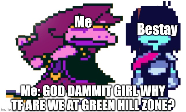 Say something random she laughs. We don't know why. | Bestay; Me; Me: GOD DAMMIT GIRL WHY TF ARE WE AT GREEN HILL ZONE? | image tagged in god dammit kris where the hell are we,we dont know why | made w/ Imgflip meme maker