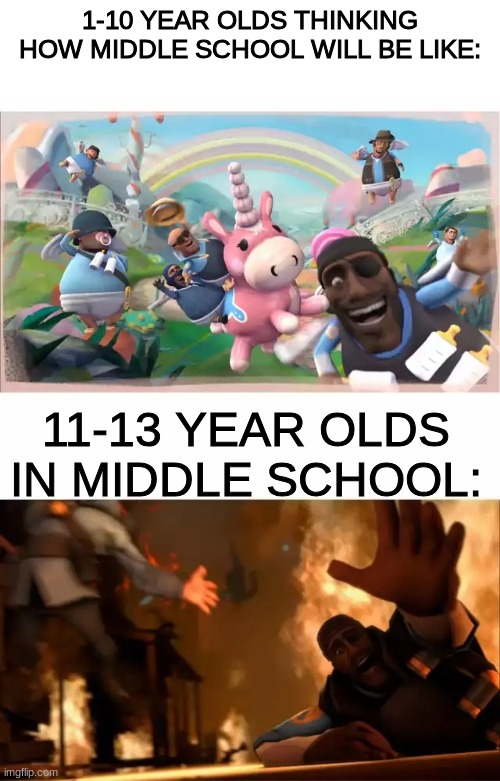 realism. | 1-10 YEAR OLDS THINKING HOW MIDDLE SCHOOL WILL BE LIKE:; 11-13 YEAR OLDS IN MIDDLE SCHOOL: | image tagged in pyrovision,middle school,tf2 | made w/ Imgflip meme maker