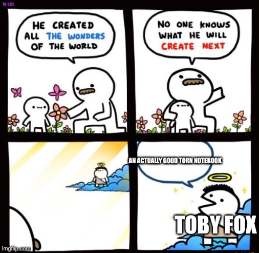 Billy God | AN ACTUALLY GOOD TORN NOTEBOOK; TOBY FOX | image tagged in billy god | made w/ Imgflip meme maker
