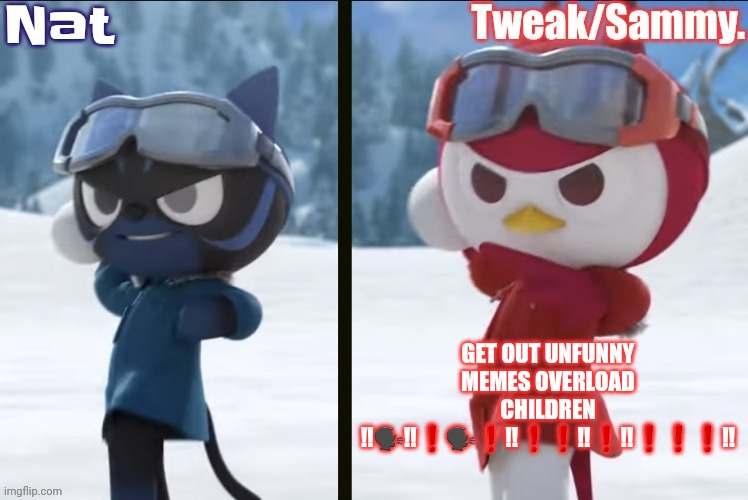 Nat and Tweak announcement temp | GET OUT UNFUNNY MEMES OVERLOAD CHILDREN ‼️🗣‼️❗️🗣❗️‼️❗️❗️‼️❗️‼️❗️❗️❗️‼️ | image tagged in nat and tweak announcement temp | made w/ Imgflip meme maker