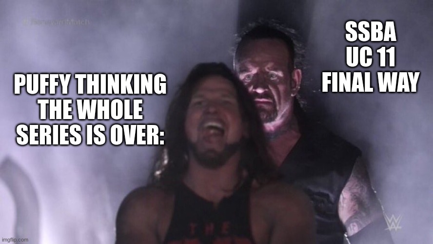 Puffy got rick rolled so hard | SSBA UC 11 FINAL WAY; PUFFY THINKING THE WHOLE SERIES IS OVER: | image tagged in aj styles undertaker,ssba uc 11 final way | made w/ Imgflip meme maker
