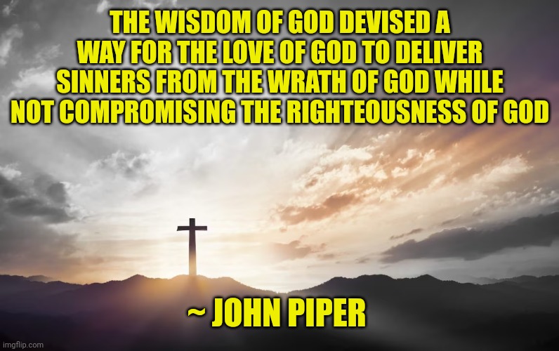 Son of God, Son of man | THE WISDOM OF GOD DEVISED A WAY FOR THE LOVE OF GOD TO DELIVER SINNERS FROM THE WRATH OF GOD WHILE NOT COMPROMISING THE RIGHTEOUSNESS OF GOD; ~ JOHN PIPER | image tagged in son of god son of man | made w/ Imgflip meme maker