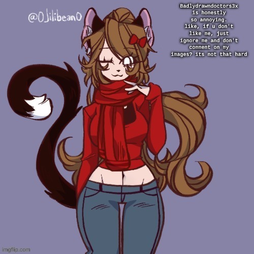 Badlydrawndoctors3x is honestly so annoying. like, if u don't like me, just ignore me and don't comment on my images? its not that hard | made w/ Imgflip meme maker