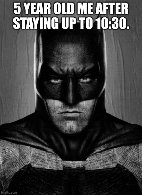 Batman | 5 YEAR OLD ME AFTER STAYING UP TO 10:30. | image tagged in batman | made w/ Imgflip meme maker