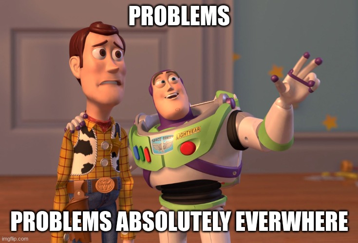 Problems | PROBLEMS; PROBLEMS ABSOLUTELY EVERWHERE | image tagged in memes,x x everywhere | made w/ Imgflip meme maker
