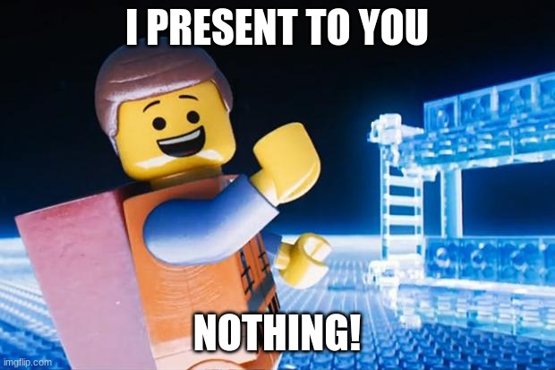 Lego Movie | I PRESENT TO YOU; NOTHING! | image tagged in lego movie | made w/ Imgflip meme maker