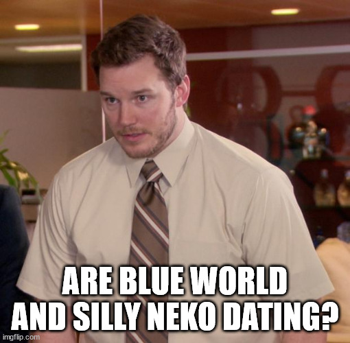 The most cringe couple | ARE BLUE WORLD AND SILLY NEKO DATING? | image tagged in chris pratt - too afraid to ask | made w/ Imgflip meme maker