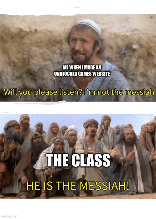 He is the messiah | ME WHEN I MADE AN UNBLOCKED GAMES WEBSITE; THE CLASS | image tagged in he is the messiah | made w/ Imgflip meme maker