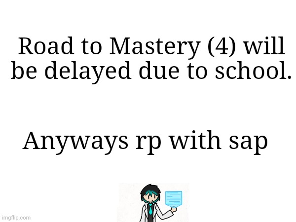 I can't wait to write the final episode | Road to Mastery (4) will be delayed due to school. Anyways rp with sap | made w/ Imgflip meme maker