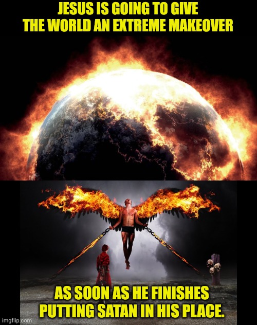 JESUS IS GOING TO GIVE THE WORLD AN EXTREME MAKEOVER; AS SOON AS HE FINISHES PUTTING SATAN IN HIS PLACE. | image tagged in earth on fire,satan in chains | made w/ Imgflip meme maker