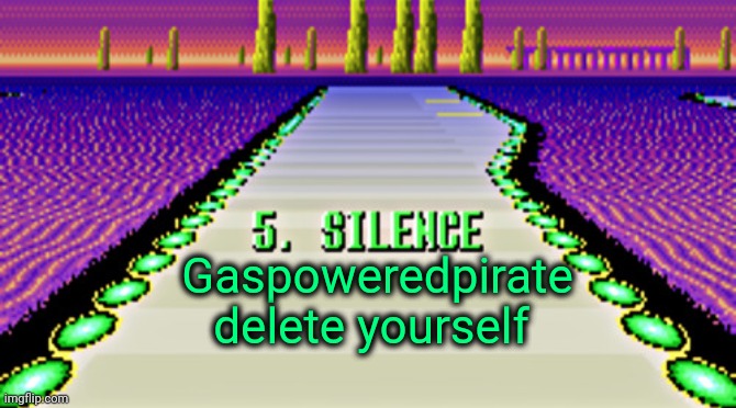 My message to Gaspoweredpirate | Gaspoweredpirate delete yourself | image tagged in f-zero silence | made w/ Imgflip meme maker