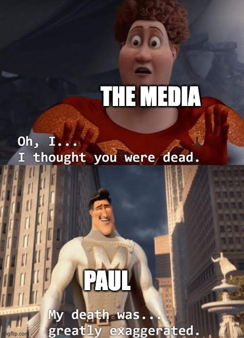 The 'Paul is dead' theory in a nutshell | THE MEDIA; PAUL | image tagged in my death was greatly exaggerated | made w/ Imgflip meme maker