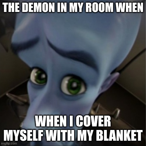 idkm | THE DEMON IN MY ROOM WHEN; WHEN I COVER MYSELF WITH MY BLANKET | image tagged in megamind peeking | made w/ Imgflip meme maker