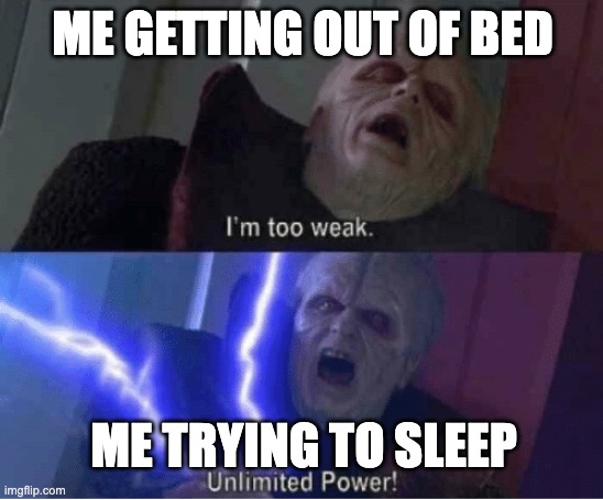 Sleeping is weird | ME GETTING OUT OF BED; ME TRYING TO SLEEP | image tagged in too weak unlimited power | made w/ Imgflip meme maker