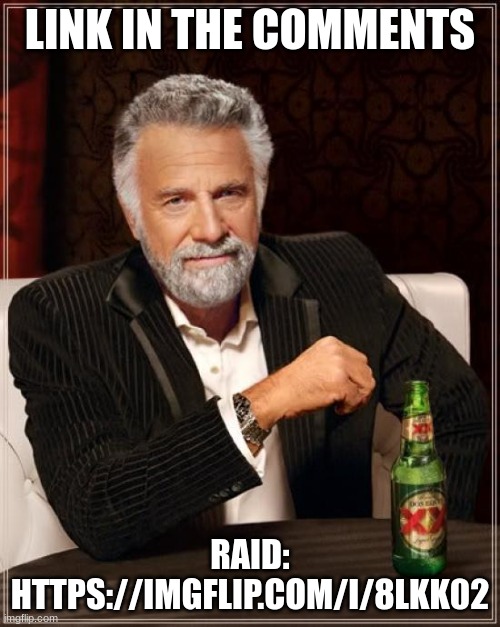 The Most Interesting Man In The World | LINK IN THE COMMENTS; RAID: HTTPS://IMGFLIP.COM/I/8LKK02 | image tagged in memes,the most interesting man in the world | made w/ Imgflip meme maker