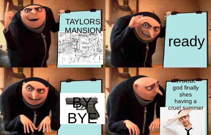 Gru's Plan Meme | TAYLORS MANSION; ready; THANK god finally shes having a cruel summer; BY BYE | image tagged in memes,gru's plan | made w/ Imgflip meme maker