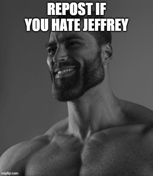 Giga Chad | REPOST IF YOU HATE JEFFREY | image tagged in giga chad | made w/ Imgflip meme maker