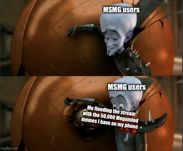 Megamind Punch | MSMG users; MSMG users; Me flooding the stream with the 50,000 Megamind memes I have on my phone | image tagged in megamind punch | made w/ Imgflip meme maker