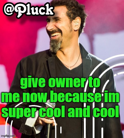 Pluck’s official announcement | give owner to me now because im super cool and cool | image tagged in pluck s official announcement | made w/ Imgflip meme maker