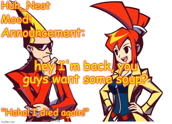 Huh_neat Ghost Trick temp (Thanks Knockout offical) | hey I'm back, you guys want some soup? | image tagged in huh_neat ghost trick temp thanks knockout offical | made w/ Imgflip meme maker
