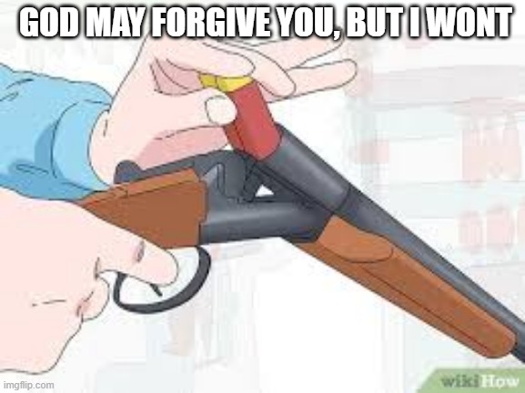 God may forgive you, but i wont (gramatically correct version) | GOD MAY FORGIVE YOU, BUT I WONT | image tagged in loading shotgun | made w/ Imgflip meme maker