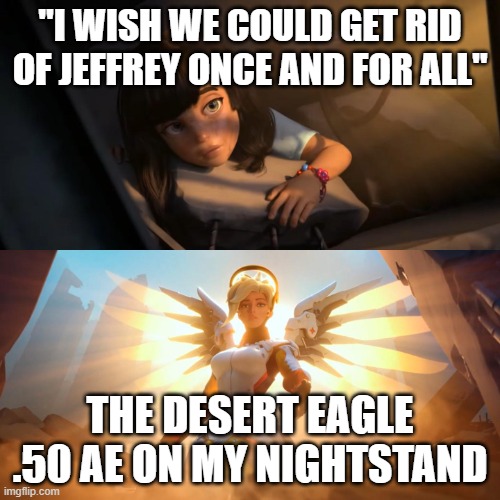Overwatch Mercy Meme | "I WISH WE COULD GET RID OF JEFFREY ONCE AND FOR ALL"; THE DESERT EAGLE .50 AE ON MY NIGHTSTAND | image tagged in overwatch mercy meme | made w/ Imgflip meme maker