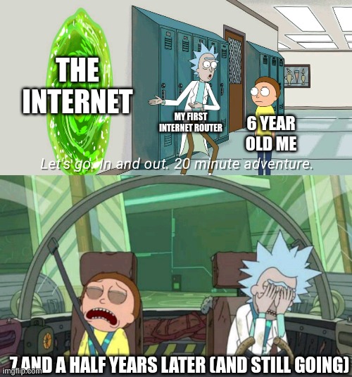 real | THE INTERNET; MY FIRST INTERNET ROUTER; 6 YEAR OLD ME; 7 AND A HALF YEARS LATER (AND STILL GOING) | image tagged in 20 minute adventure rick morty | made w/ Imgflip meme maker