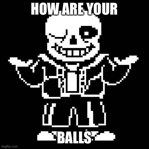 How are your balls | HOW ARE YOUR BALLS | image tagged in sans undertale | made w/ Imgflip meme maker