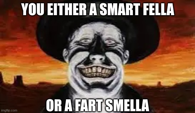 Judge Holden | YOU EITHER A SMART FELLA; OR A FART SMELLA | image tagged in judge holden | made w/ Imgflip meme maker