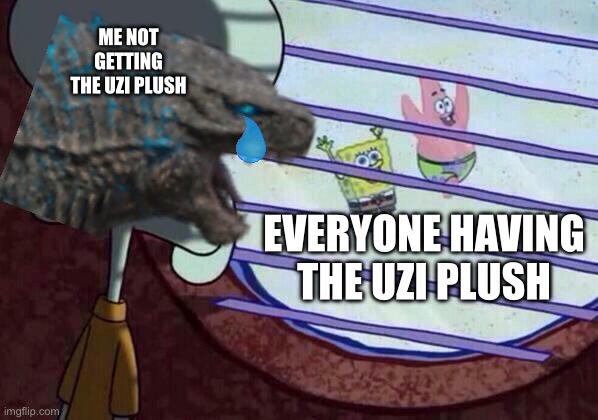 I need it for survival | ME NOT GETTING THE UZI PLUSH; EVERYONE HAVING THE UZI PLUSH | image tagged in squidward window,uzi plush | made w/ Imgflip meme maker