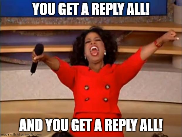 DON'T CLICK REPLY ALL!!! | YOU GET A REPLY ALL! AND YOU GET A REPLY ALL! | image tagged in memes,oprah you get a | made w/ Imgflip meme maker