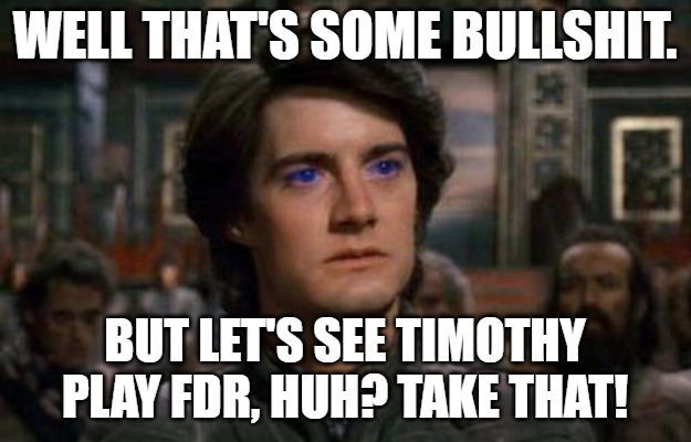 Dune | WELL THAT'S SOME BULLSHIT. BUT LET'S SEE TIMOTHY PLAY FDR, HUH? TAKE THAT! | image tagged in dune | made w/ Imgflip meme maker