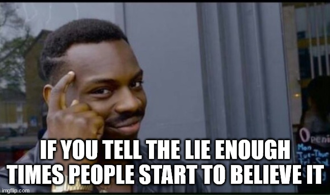Thinking Black Man | IF YOU TELL THE LIE ENOUGH TIMES PEOPLE START TO BELIEVE IT | image tagged in thinking black man | made w/ Imgflip meme maker