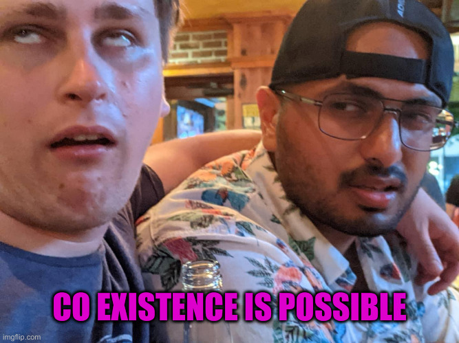 Coexistence is possible | CO EXISTENCE IS POSSIBLE | image tagged in coexistence is possible | made w/ Imgflip meme maker