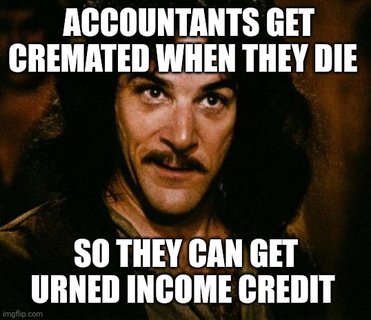 Inigo Montoya | ACCOUNTANTS GET CREMATED WHEN THEY DIE; SO THEY CAN GET URNED INCOME CREDIT | image tagged in memes,inigo montoya | made w/ Imgflip meme maker