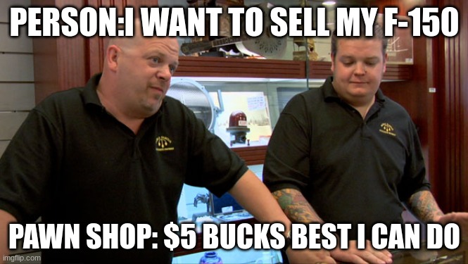 Fords Suck | PERSON:I WANT TO SELL MY F-150; PAWN SHOP: $5 BUCKS BEST I CAN DO | image tagged in pawn stars best i can do | made w/ Imgflip meme maker